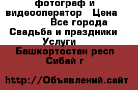 фотограф и  видеооператор › Цена ­ 2 000 - Все города Свадьба и праздники » Услуги   . Башкортостан респ.,Сибай г.